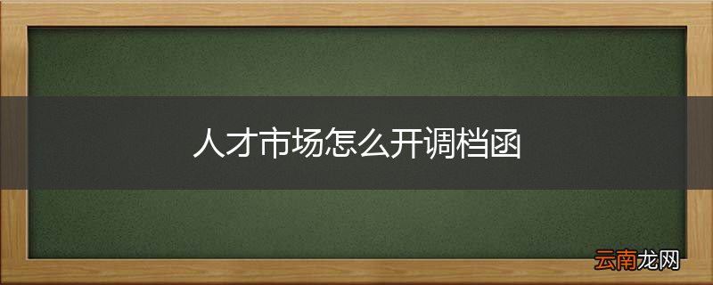 人才市场怎么开调档函
