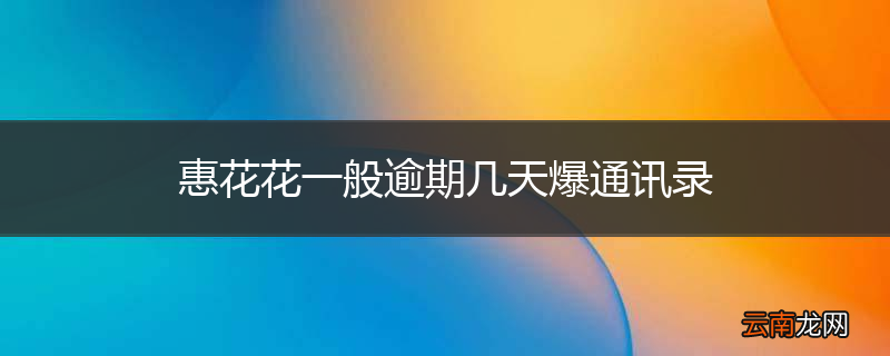 惠花花一般逾期几天爆通讯录