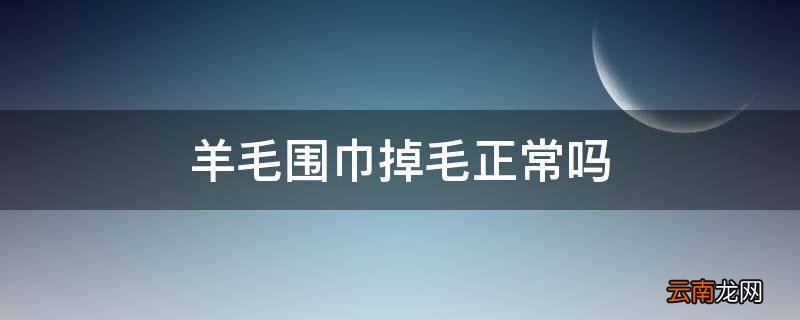 羊毛围巾掉毛正常吗