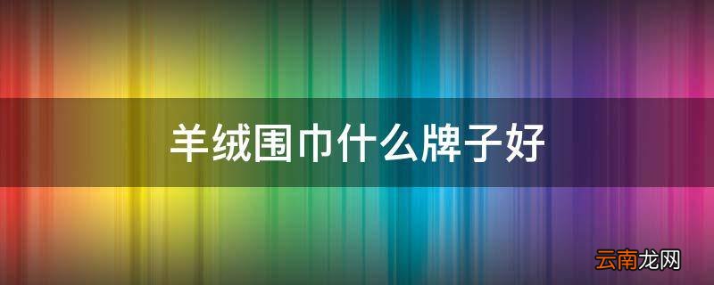 羊绒围巾什么牌子好