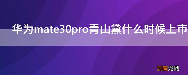 华为mate30pro青山黛素皮 华为mate30pro青山黛什么时候上市