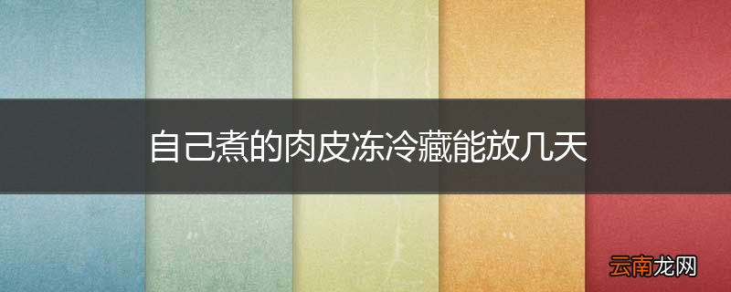 自己煮的肉皮冻冷藏能放几天