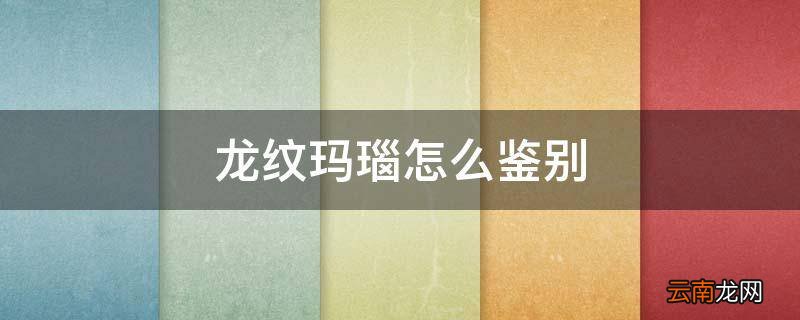 龙纹玛瑙怎么鉴别