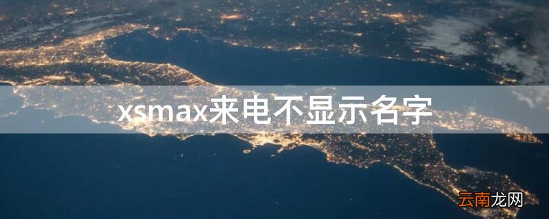 为什么xsmax来电不显示联系人 xsmax来电不显示名字