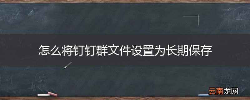 怎么将钉钉群文件设置为长期保存