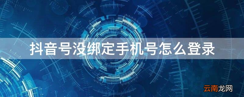 抖音号没有绑定手机号怎么登录 抖音号没绑定手机号怎么登录