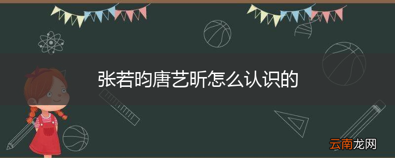 张若昀唐艺昕怎么认识的