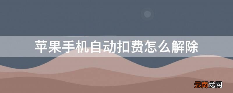 iPhone手机自动扣费怎么解除 iphone自动扣费怎么取消