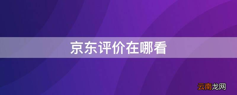 京东评价在哪看 京东评价在哪看啊