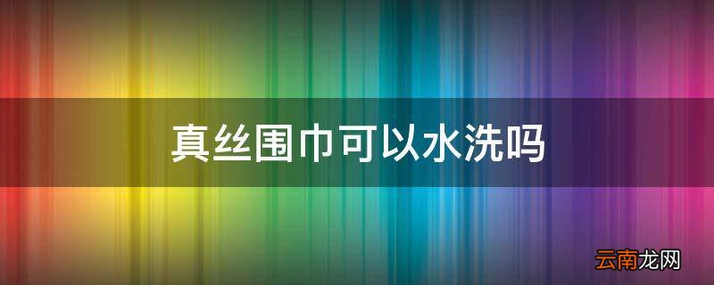 真丝围巾可以水洗吗