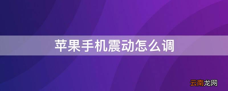 iPhone手机震动怎么调 iphone手机怎么设置震动