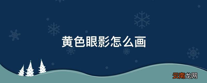 黄色眼影怎么画