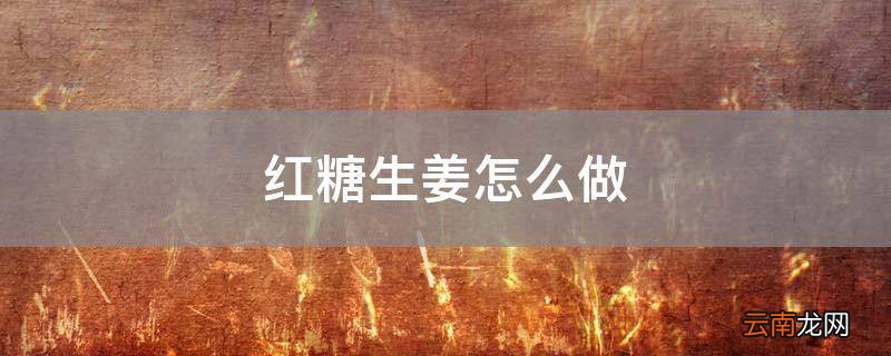 红糖生姜怎么做