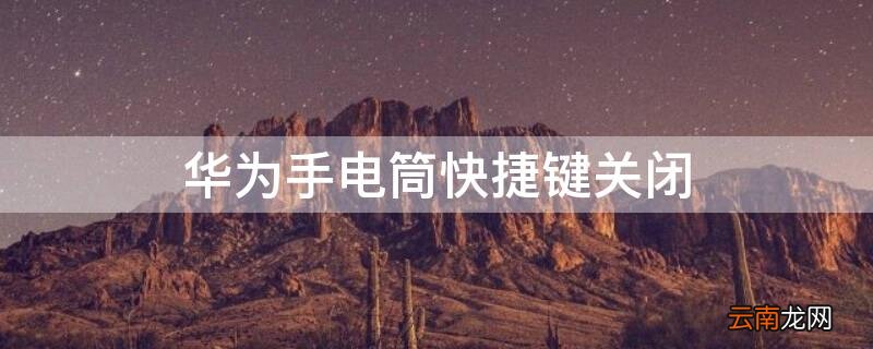 华为手电筒快捷键关闭 华为手电筒快捷键关闭怎么设置