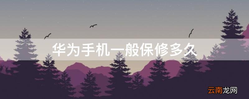 华为手机一般保修多久 华为手机一般保修多久?