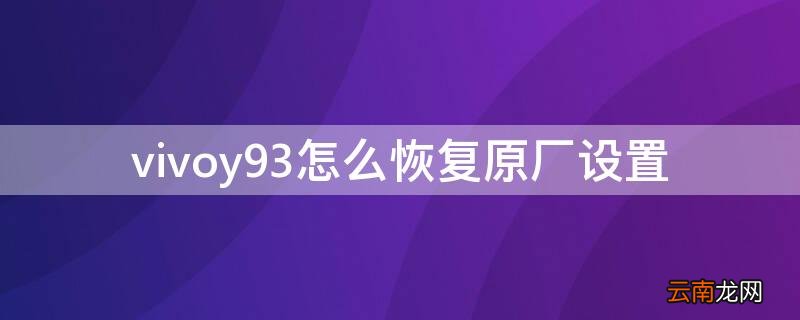 vivoy93怎么恢复原厂设置 vivoy93如何恢复出厂设置?
