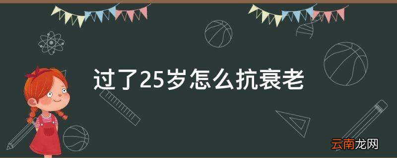 过了25岁怎么抗衰老