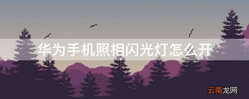 华为手机照相闪光灯怎么开 华为手机照相闪光灯怎么开的