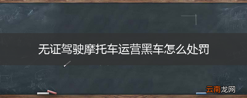 无证驾驶摩托车运营黑车怎么处罚