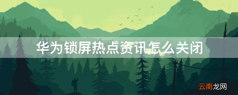 华为锁屏热点资讯怎么关闭