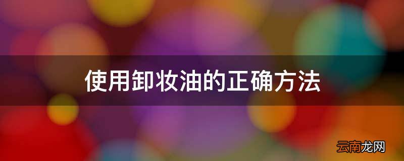 使用卸妆油的正确方法