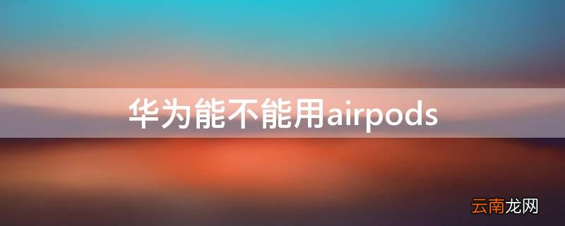 华为能不能用airpods3 华为能不能用airpods