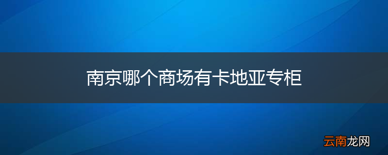 南京哪个商场有卡地亚专柜