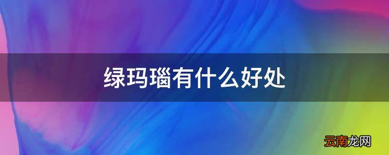 绿玛瑙有什么好处