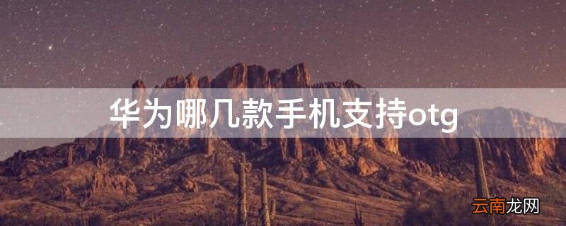 华为哪几款手机支持5g 华为哪几款手机支持otg