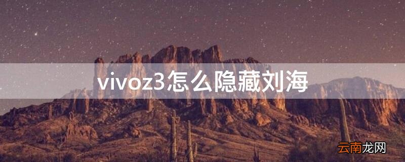 vivoz3怎么隐藏刘海 vivoz1刘海隐藏教程