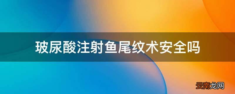 玻尿酸注射鱼尾纹术安全吗
