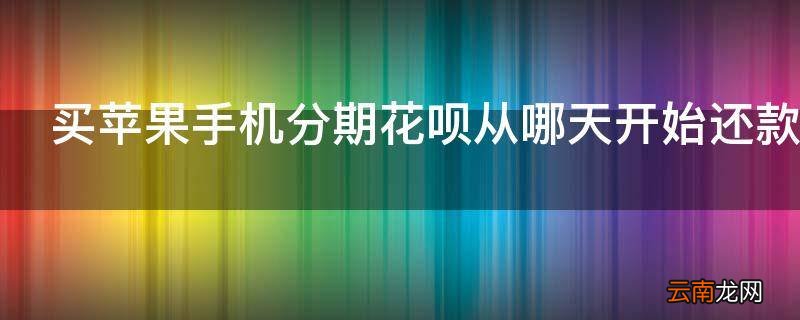 买苹果手机分期花呗从哪天开始还款