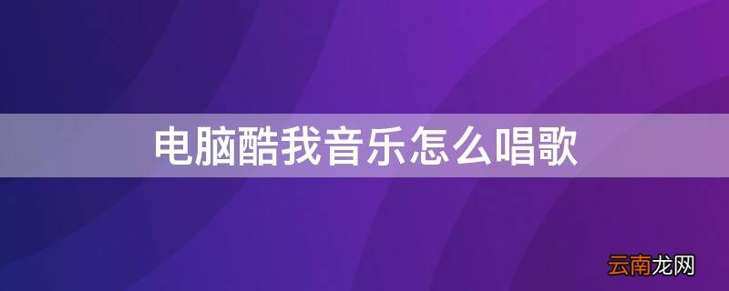电脑酷我音乐怎么唱歌 电脑酷我音乐怎么唱歌模式