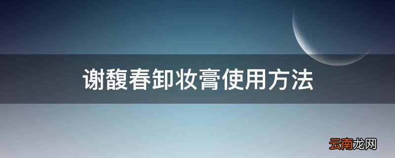 谢馥春卸妆膏使用方法