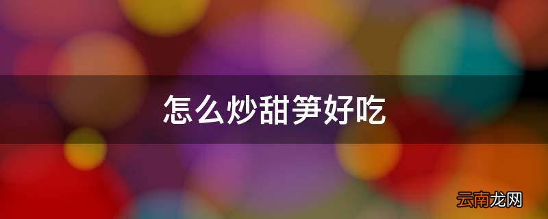 怎么炒甜笋好吃