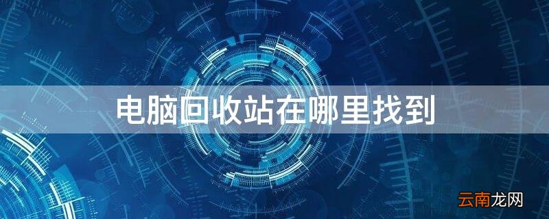 台式电脑回收站在哪里找到 电脑回收站在哪里找到