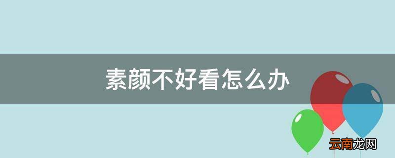 素颜不好看怎么办