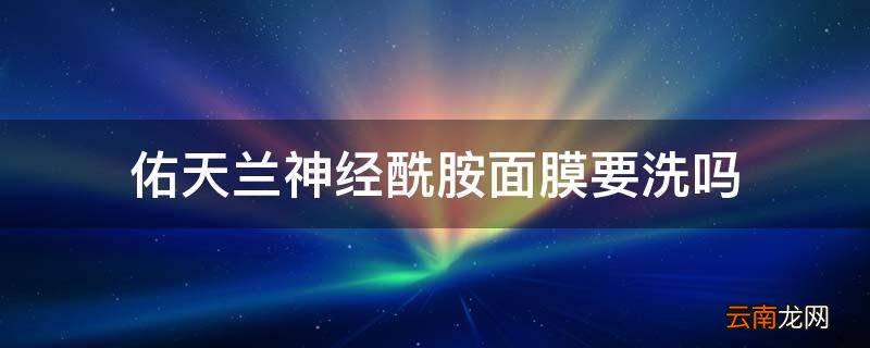 佑天兰神经酰胺面膜要洗吗