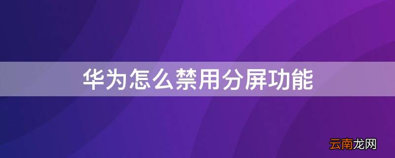 华为怎么禁用分屏功能
