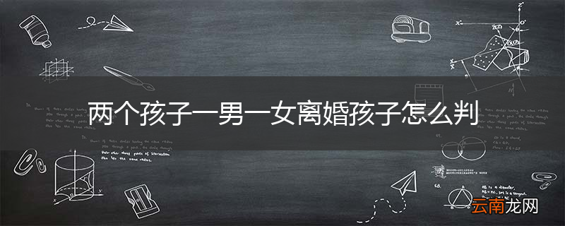 两个孩子一男一女离婚孩子怎么判