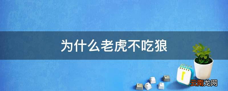 为什么老虎不吃狼