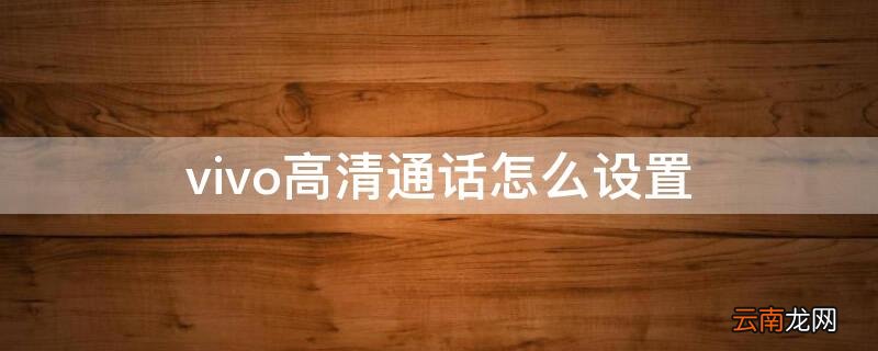 vivo高清通话怎么设置 vivo高清通话怎么设置不了