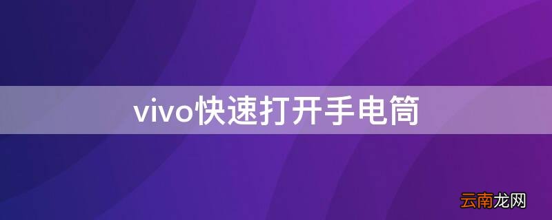 vivo快速打开手电筒 vivo手机怎么能快速打开手电筒