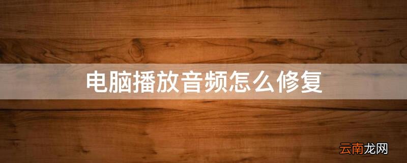 电脑播放音频怎么修复 电脑播放音频怎么修复内存