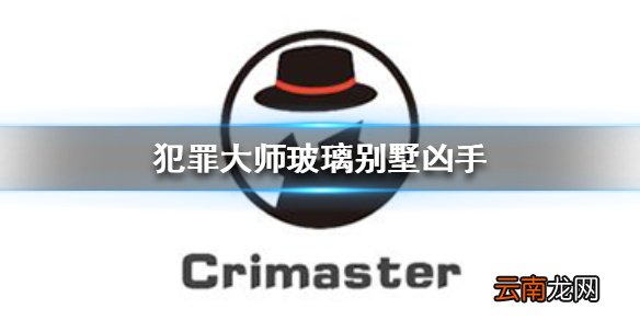 Crimaster犯罪大师玻璃别墅凶手 犯罪大师玻璃别墅案件答案