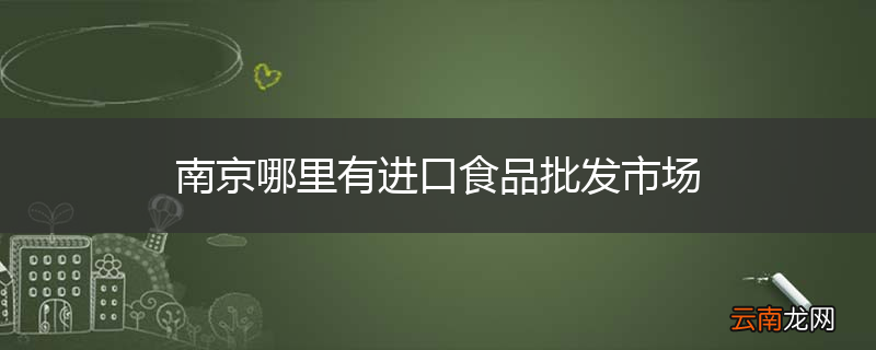南京哪里有进口食品批发市场