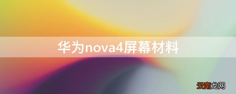 华为nova4e屏幕材质 华为nova4屏幕材料