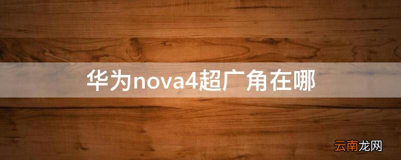 华为nova4相机广角怎么打开 华为nova4超广角在哪