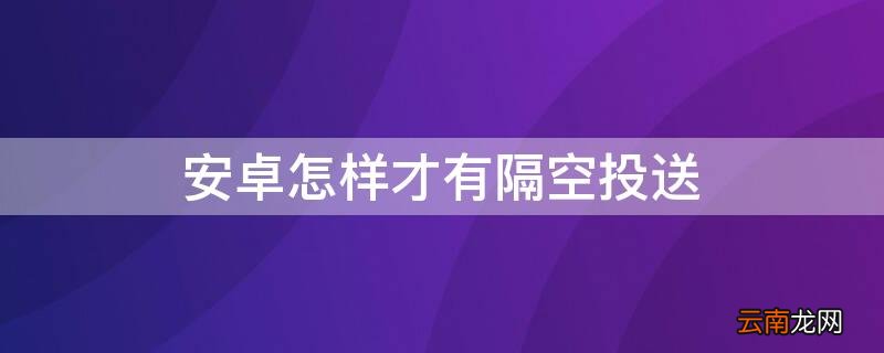 安卓怎样才有隔空投送图标 安卓怎样才有隔空投送
