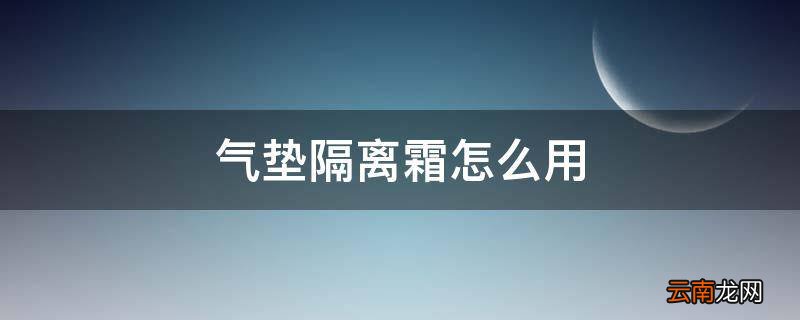 气垫隔离霜怎么用